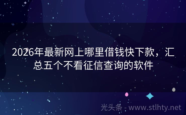 2026年最新网上哪里借钱快下款，汇总五个不看征信查询的软件