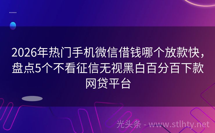 2026年热门手机微信借钱哪个放款快，盘点5个不看征信无视黑白百分百下款网贷平台