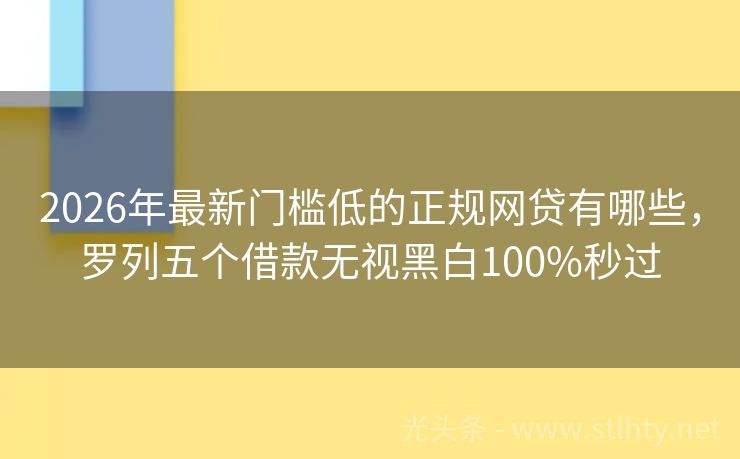 2026年最新门槛低的正规网贷有哪些，罗列五个借款无视黑白100%秒过