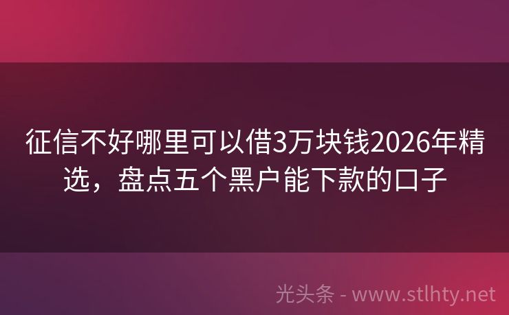 征信不好哪里可以借3万块钱2026年精选，盘点五个黑户能下款的口子