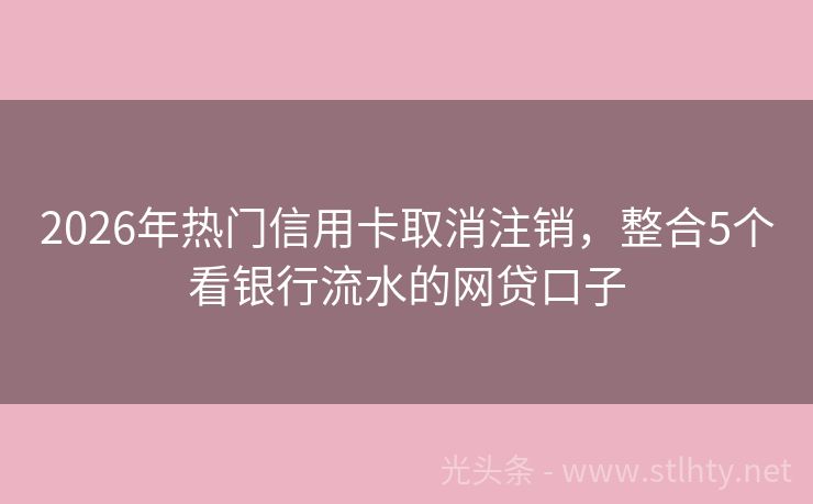 2026年热门信用卡取消注销，整合5个看银行流水的网贷口子