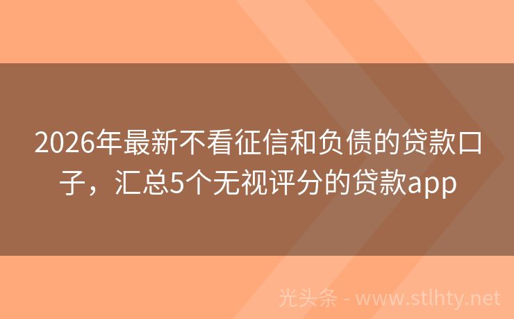 2026年最新不看征信和负债的贷款口子，汇总5个无视评分的贷款app