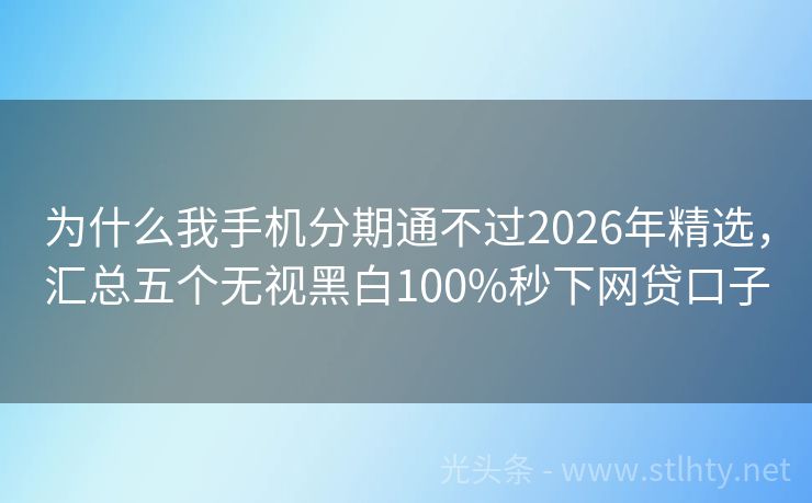 为什么我手机分期通不过2026年精选，汇总五个无视黑白100%秒下网贷口子