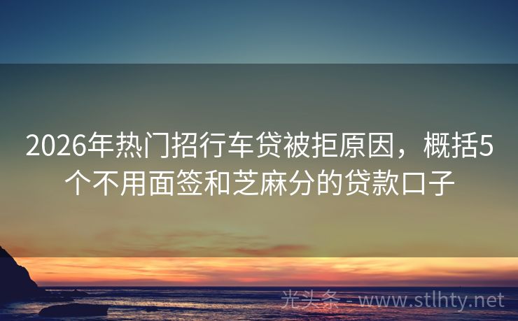 2026年热门招行车贷被拒原因，概括5个不用面签和芝麻分的贷款口子