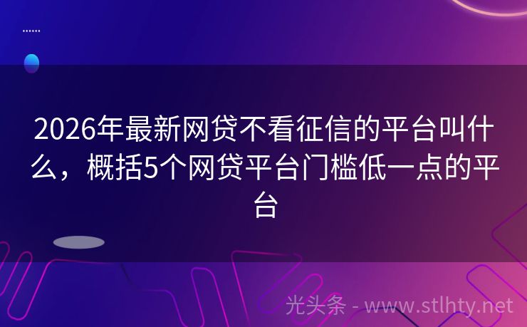2026年最新网贷不看征信的平台叫什么，概括5个网贷平台门槛低一点的平台