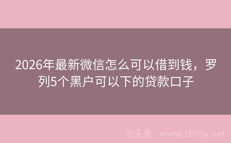 2026年最新微信怎么可以借到钱，罗列5个黑户可以下的贷款口子