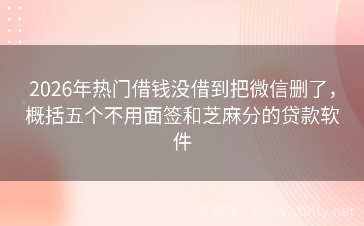2026年热门借钱没借到把微信删了，概括五个不用面签和芝麻分的贷款软件