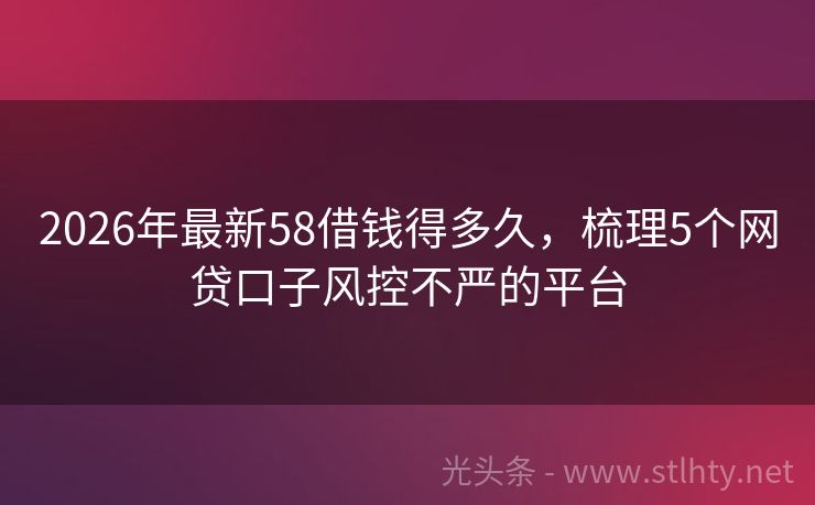 2026年最新58借钱得多久，梳理5个网贷口子风控不严的平台