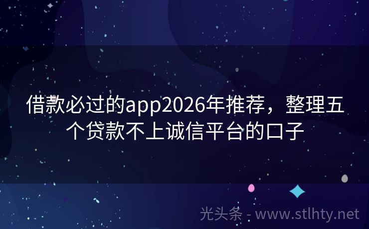 借款必过的app2026年推荐，整理五个贷款不上诚信平台的口子