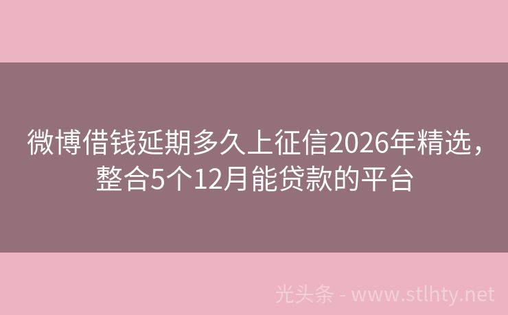 微博借钱延期多久上征信2026年精选，整合5个12月能贷款的平台