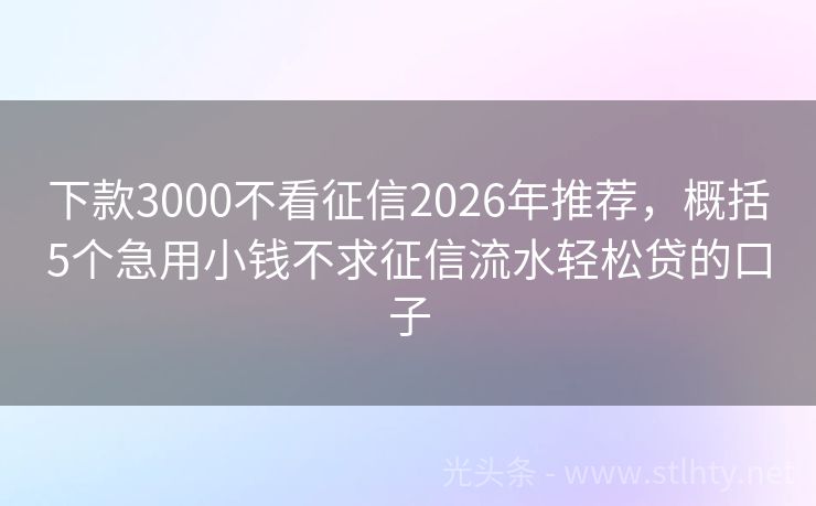 下款3000不看征信2026年推荐，概括5个急用小钱不求征信流水轻松贷的口子