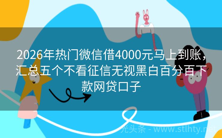 2026年热门微信借4000元马上到账，汇总五个不看征信无视黑白百分百下款网贷口子