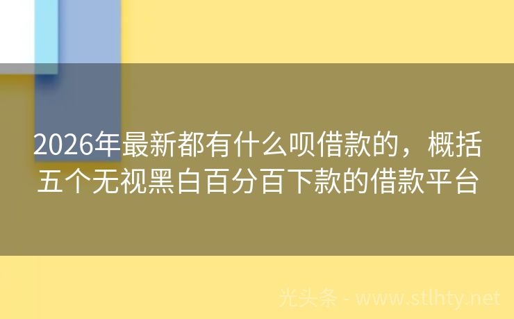 2026年最新都有什么呗借款的，概括五个无视黑白百分百下款的借款平台