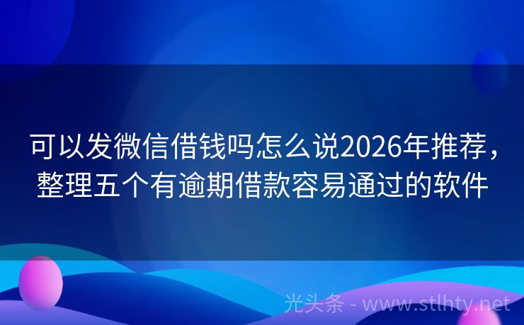 可以发微信借钱吗怎么说2026年推荐，整理五个有逾期借款容易通过的软件