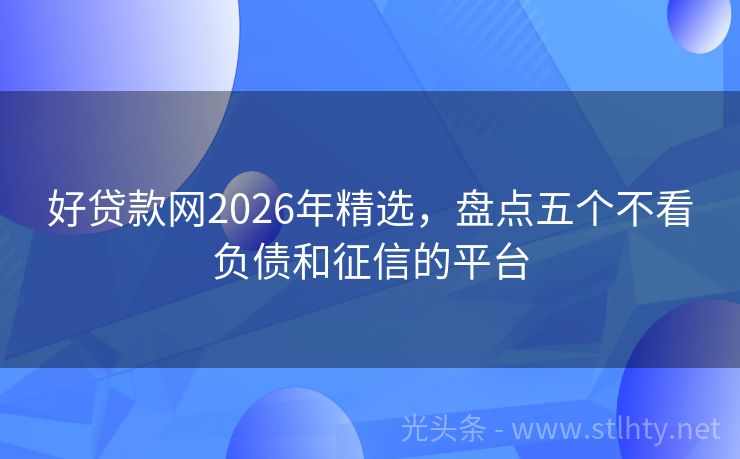 好贷款网2026年精选，盘点五个不看负债和征信的平台