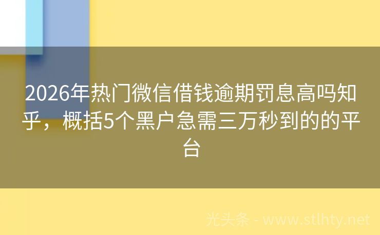 2026年热门微信借钱逾期罚息高吗知乎，概括5个黑户急需三万秒到的的平台
