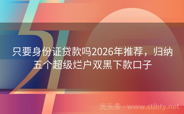 只要身份证贷款吗2026年推荐，归纳五个超级烂户双黑下款口子
