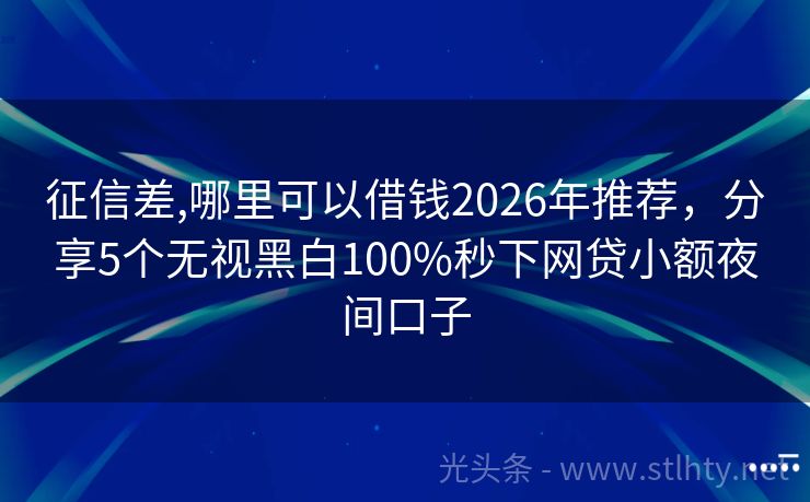 征信差,哪里可以借钱2026年推荐，分享5个无视黑白100%秒下网贷小额夜间口子