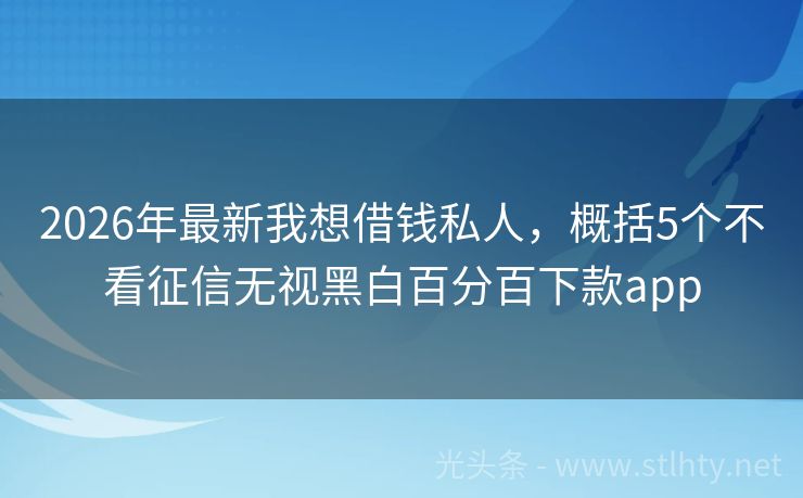 2026年最新我想借钱私人，概括5个不看征信无视黑白百分百下款app