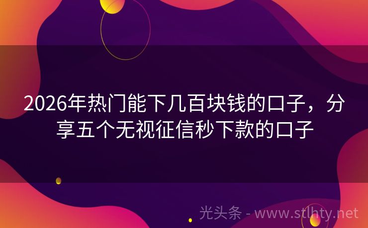 2026年热门能下几百块钱的口子，分享五个无视征信秒下款的口子