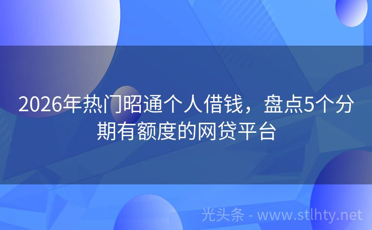 2026年热门昭通个人借钱，盘点5个分期有额度的网贷平台