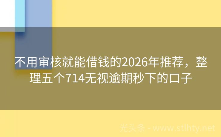不用审核就能借钱的2026年推荐，整理五个714无视逾期秒下的口子