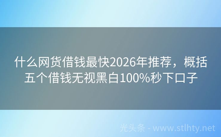 什么网货借钱最快2026年推荐，概括五个借钱无视黑白100%秒下口子