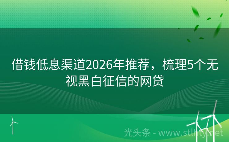 借钱低息渠道2026年推荐，梳理5个无视黑白征信的网贷
