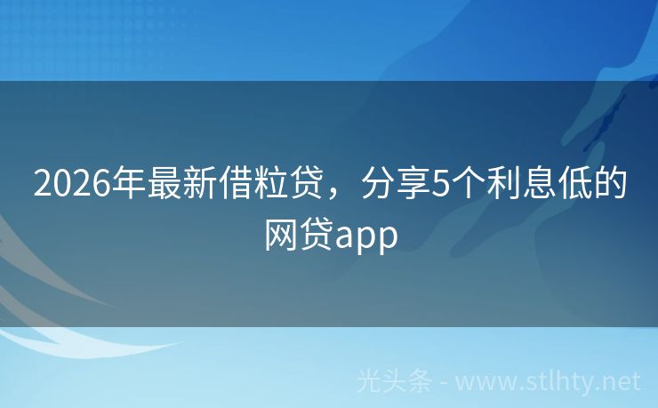 2026年最新借粒贷，分享5个利息低的网贷app
