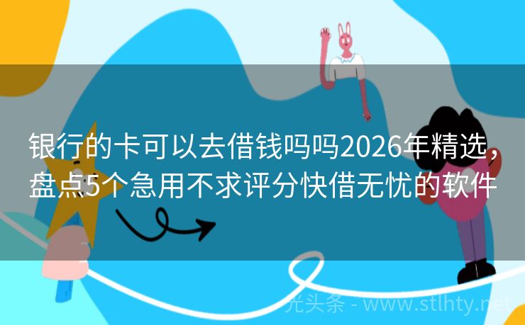 银行的卡可以去借钱吗吗2026年精选，盘点5个急用不求评分快借无忧的软件