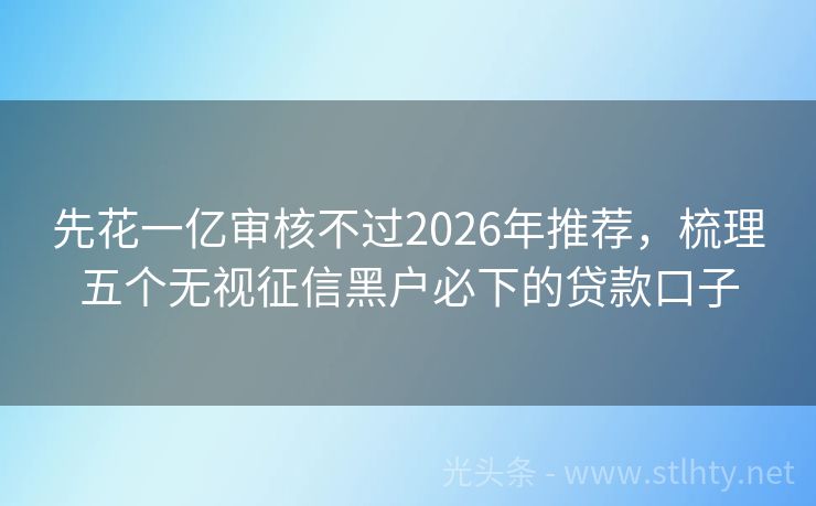 先花一亿审核不过2026年推荐，梳理五个无视征信黑户必下的贷款口子