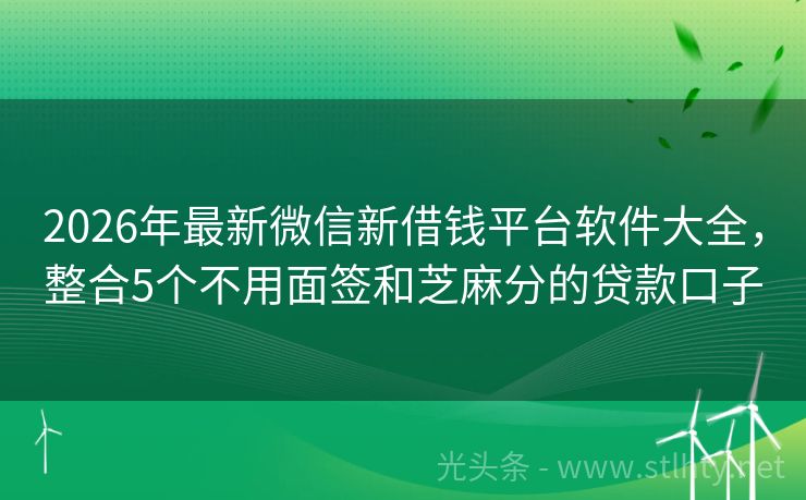 2026年最新微信新借钱平台软件大全，整合5个不用面签和芝麻分的贷款口子