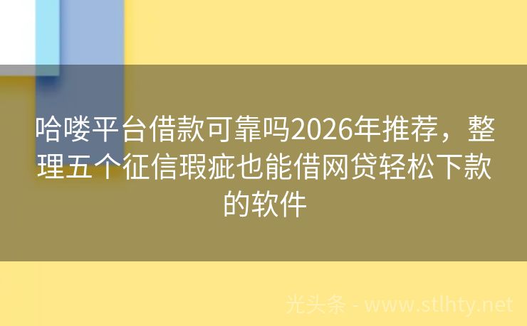 哈喽平台借款可靠吗2026年推荐，整理五个征信瑕疵也能借网贷轻松下款的软件