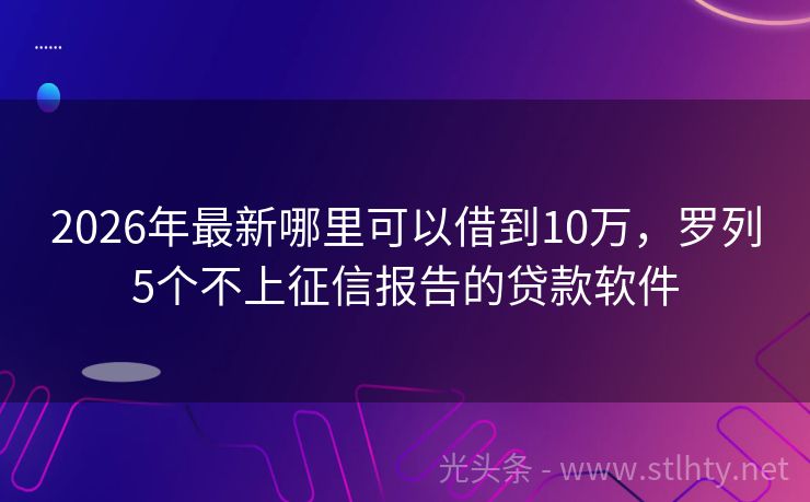 2026年最新哪里可以借到10万，罗列5个不上征信报告的贷款软件