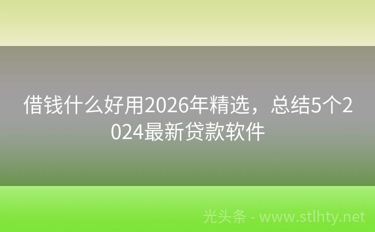 借钱什么好用2026年精选，总结5个2024最新贷款软件