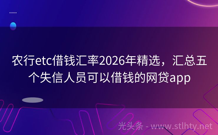 农行etc借钱汇率2026年精选，汇总五个失信人员可以借钱的网贷app