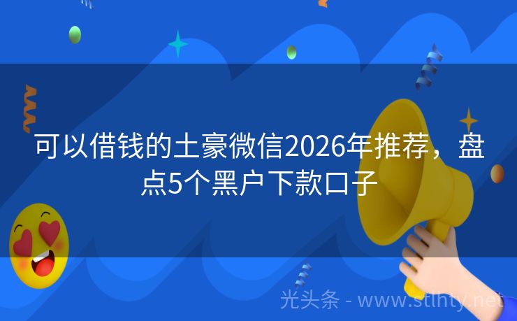 可以借钱的土豪微信2026年推荐，盘点5个黑户下款口子