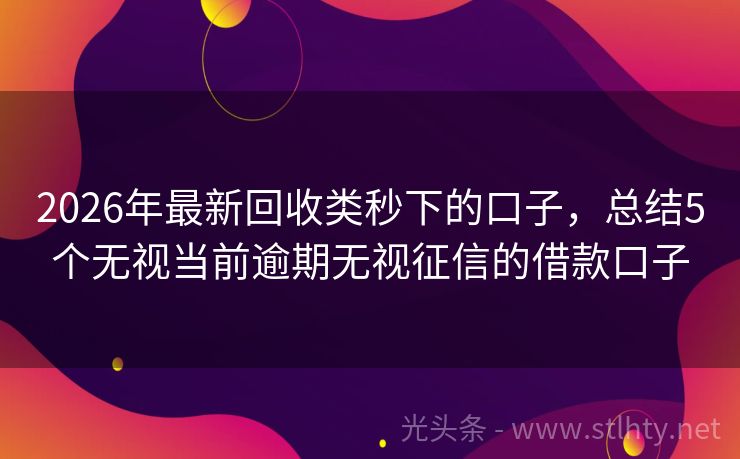 2026年最新回收类秒下的口子，总结5个无视当前逾期无视征信的借款口子
