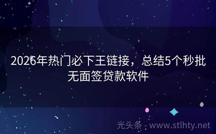 2026年热门必下王链接，总结5个秒批无面签贷款软件