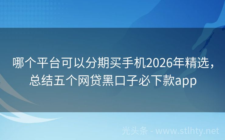 哪个平台可以分期买手机2026年精选，总结五个网贷黑口子必下款app