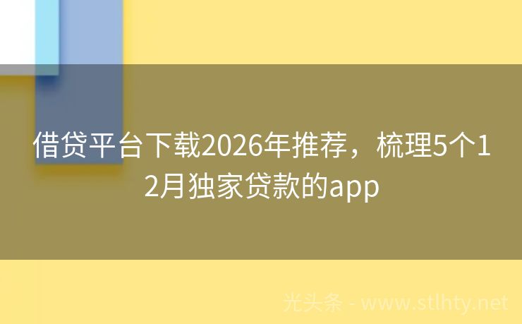 借贷平台下载2026年推荐，梳理5个12月独家贷款的app