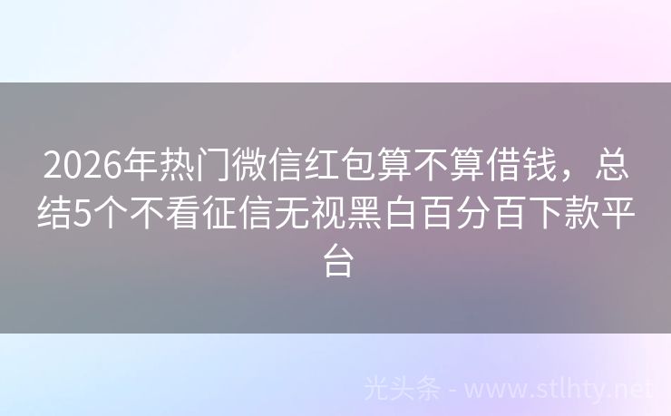 2026年热门微信红包算不算借钱，总结5个不看征信无视黑白百分百下款平台