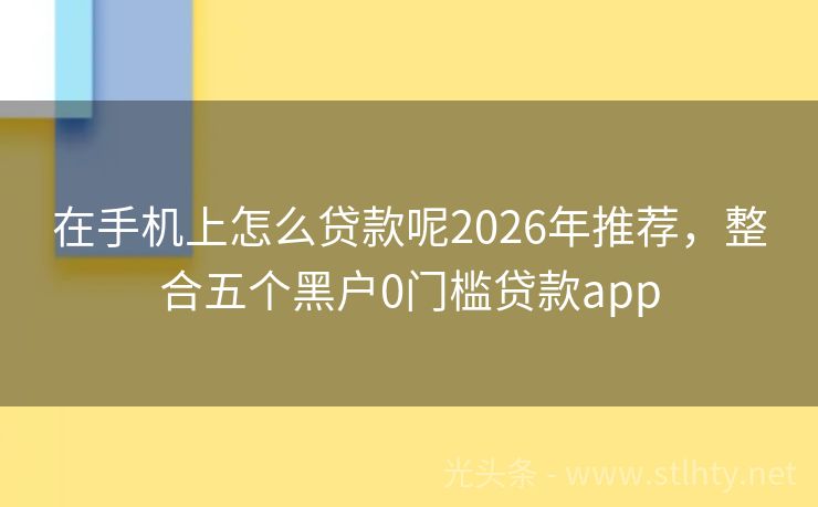 在手机上怎么贷款呢2026年推荐，整合五个黑户0门槛贷款app