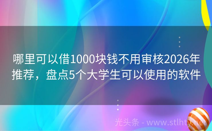哪里可以借1000块钱不用审核2026年推荐，盘点5个大学生可以使用的软件