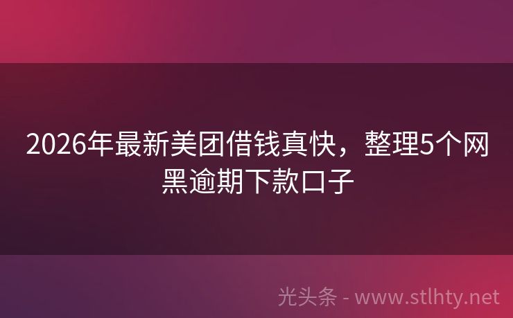 2026年最新美团借钱真快，整理5个网黑逾期下款口子