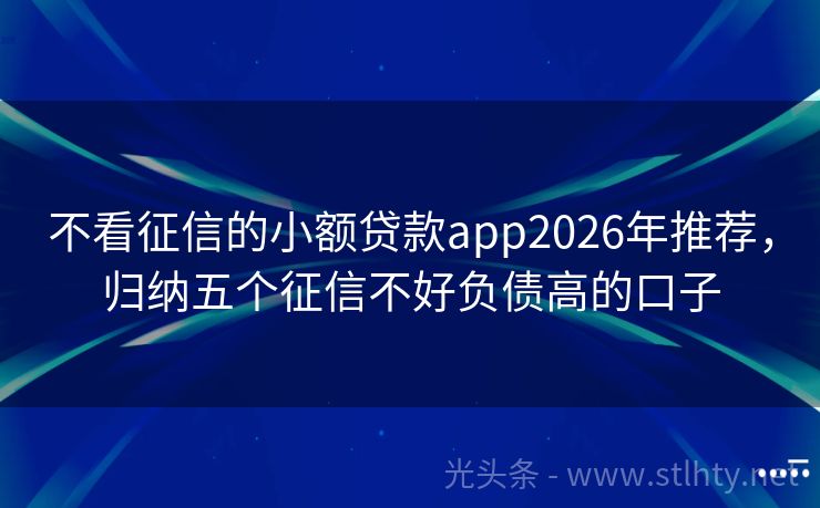 不看征信的小额贷款app2026年推荐，归纳五个征信不好负债高的口子