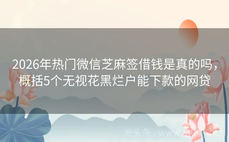 2026年热门微信芝麻签借钱是真的吗，概括5个无视花黑烂户能下款的网贷