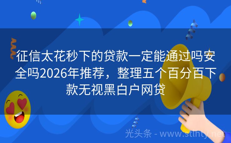 征信太花秒下的贷款一定能通过吗安全吗2026年推荐，整理五个百分百下款无视黑白户网贷