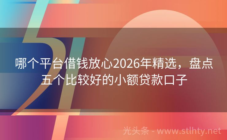哪个平台借钱放心2026年精选，盘点五个比较好的小额贷款口子