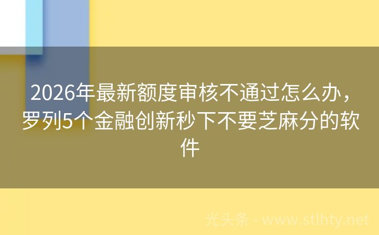 2026年最新额度审核不通过怎么办，罗列5个金融创新秒下不要芝麻分的软件